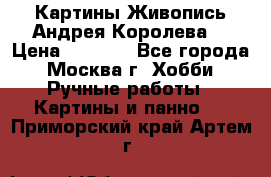 Картины Живопись Андрея Королева. › Цена ­ 9 000 - Все города, Москва г. Хобби. Ручные работы » Картины и панно   . Приморский край,Артем г.